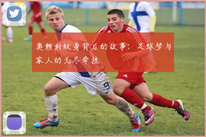 奥赖利纹身背后的故事：足球梦与家人的无尽牵挂