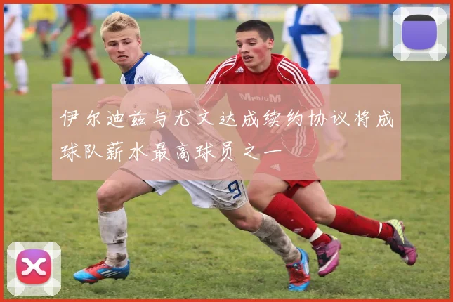 伊尔迪兹与尤文达成续约协议将成球队薪水最高球员之一
