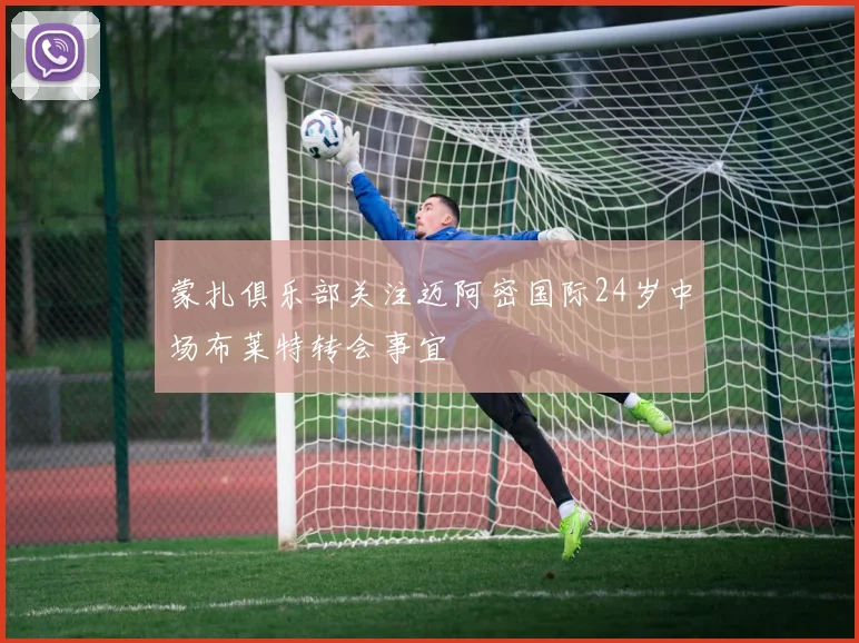 蒙扎俱乐部关注迈阿密国际24岁中场布莱特转会事宜