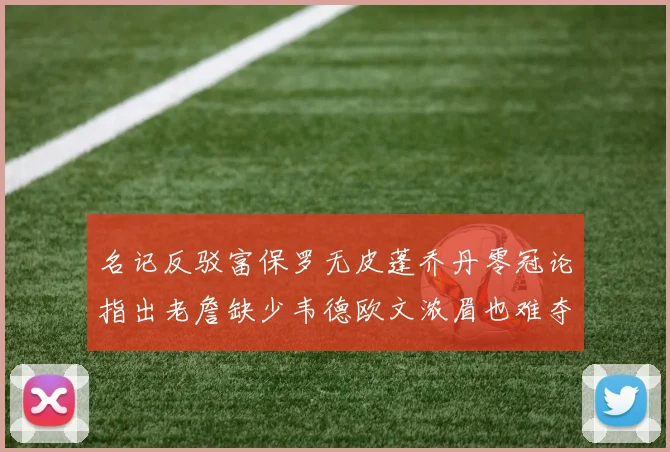 名记反驳富保罗无皮蓬乔丹零冠论指出老詹缺少韦德欧文浓眉也难夺冠