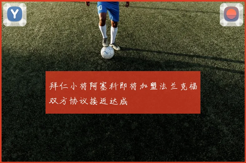 拜仁小将阿塞科即将加盟法兰克福双方协议接近达成